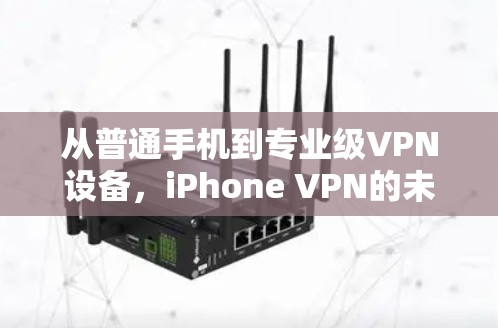 从普通手机到专业级VPN设备，iPhone VPN的未来可能