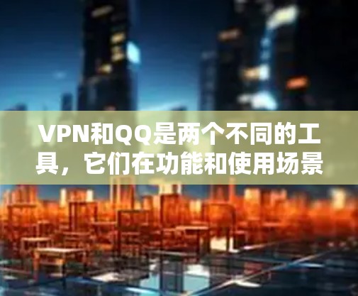 VPN和QQ是两个不同的工具,它们在功能和使用场景上有所不同,因此不会直接导致冲突。然而,如果在某些特定情况下出现使用中的问题,可能会让人感到困惑或不满。以下是一些可能引起混淆的情况 VPN和QQ是两个不同的工具,它们在功能和使用场景上有所不同,因此不会直接导致冲突。然而,如果在某些特定情况下出现使用中的问题,可能会让人感到困惑或不满。以下是一些可能引起混淆的情况