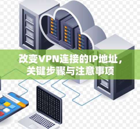 改变VPN连接的IP地址,关键步骤与注意事项 改变VPN连接的IP地址,关键步骤与注意事项
