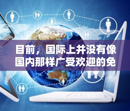 目前,国际上并没有像国内那样广受欢迎的免费VPN服务。国外的VPN通常需要付费才能使用,因为国际VPN主要依赖于网络和数据流量的使用成本 目前,国际上并没有像国内那样广受欢迎的免费VPN服务。国外的VPN通常需要付费才能使用,因为国际VPN主要依赖于网络和数据流量的使用成本