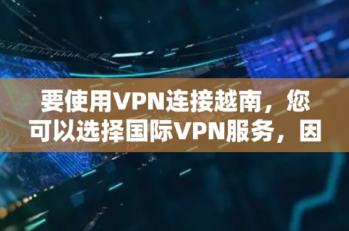 要使用VPN连接越南，您可以选择国际VPN服务，因为越南位于东南亚，属于南亚国家。以下是一些推荐的国际VPN服务