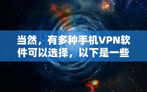 当然,有多种手机VPN软件可以选择,以下是一些常见的类型和推荐 当然,有多种手机VPN软件可以选择,以下是一些常见的类型和推荐