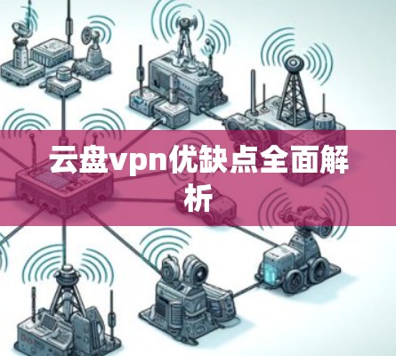 云盘vpn优缺点全面解析 云盘vpn优缺点全面解析