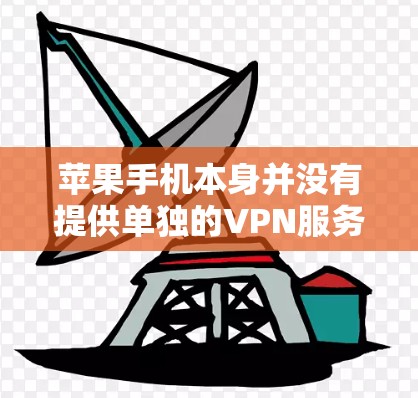 苹果手机本身并没有提供单独的VPN服务，而是与微软合作的云安全功能。以下是苹果与微软云安全合作的详细信息