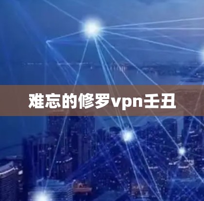 难忘的修罗vpn壬丑 难忘的修罗vpn壬丑