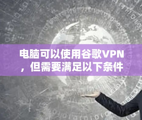 电脑可以使用谷歌VPN，但需要满足以下条件