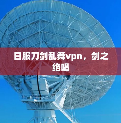 日服刀剑乱舞vpn，剑之绝唱