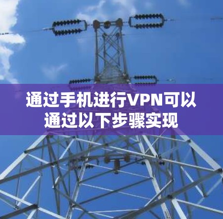 通过手机进行VPN可以通过以下步骤实现