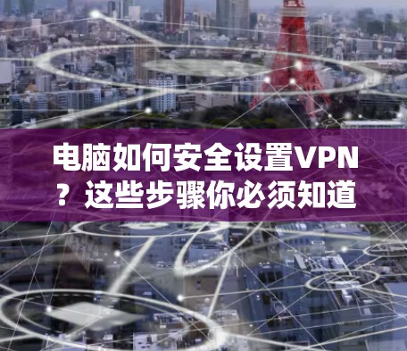 电脑如何安全设置VPN？这些步骤你必须知道！