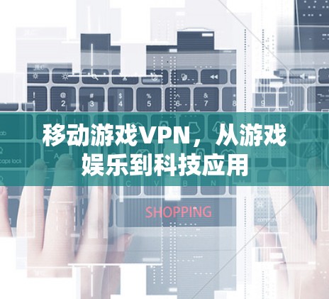 移动游戏VPN,从游戏娱乐到科技应用 移动游戏VPN,从游戏娱乐到科技应用