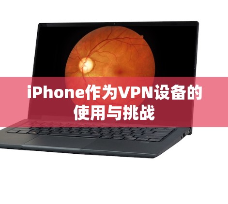 iPhone作为VPN设备的使用与挑战