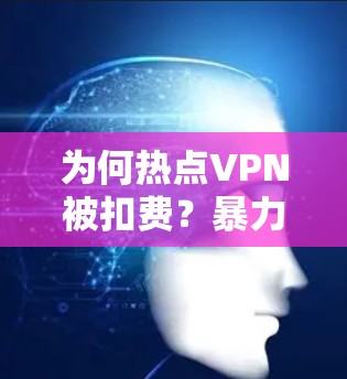 为何热点VPN被扣费?暴力执法手段的启示 为何热点VPN被扣费?暴力执法手段的启示