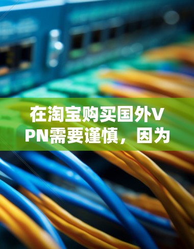 在淘宝购买国外VPN需要谨慎，因为这些服务可能涉及国际网络连接和服务器安全问题。以下是正确的步骤和建议