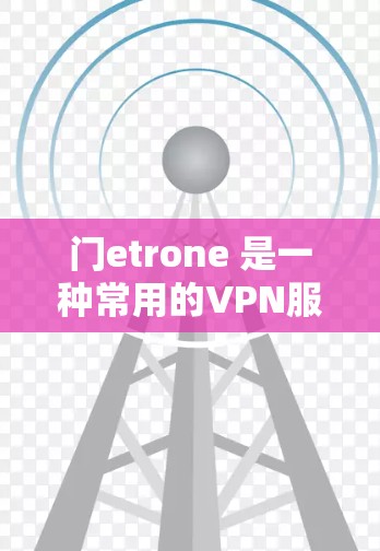 门etrone 是一种常用的VPN服务，可以提供加密的视频、语音和文件传输。如果你想找任意的门etrone 代理软件，可以直接从门etrone 的官方网站下载。以下是一些方法