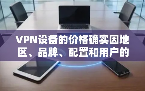 VPN设备的价格确实因地区、品牌、配置和用户的需求而有所差异。以下是一些普遍适用的信息，但价格可能会因地区和品牌而有变动