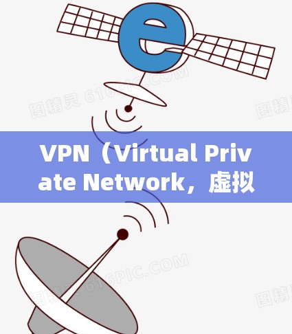 VPN（Virtual Private Network，虚拟专用网络）是一种通过网络防火墙、VPN服务器或VPN客户端将内部网络与外部连接起来的技术。它通常用于加密通信、视频会议、文件传输等场景