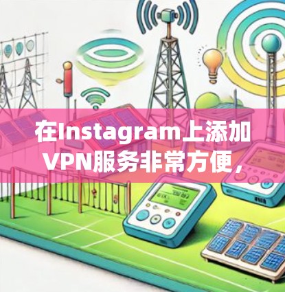 在Instagram上添加VPN服务非常方便，尤其是选择一些安全可靠的VPN服务。以下是一些推荐的VPN服务和使用方法，帮助你在Instagram上高效使用VPN