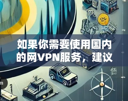 如果你需要使用国内的网VPN服务，建议你尽量使用国内的网络环境，减少使用国外的环境，以确保安全和合规
