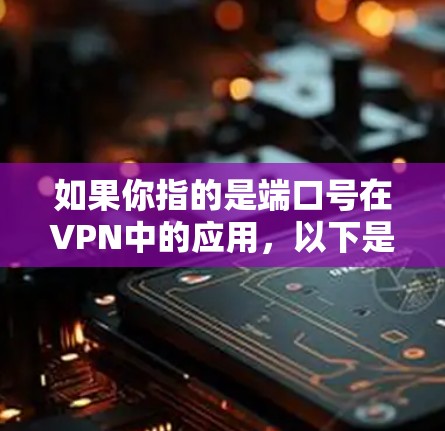 如果你指的是端口号在VPN中的应用,以下是一些可能的相关信息 如果你指的是端口号在VPN中的应用,以下是一些可能的相关信息