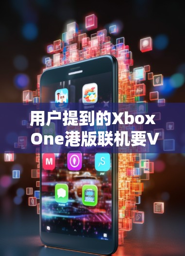 用户提到的Xbox One港版联机要VPN可能指港版Xbox One联机版的VPN应用。以下是具体的步骤和建议