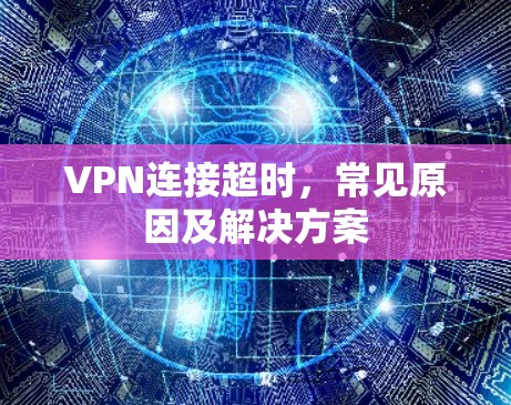 VPN连接超时，常见原因及解决方案