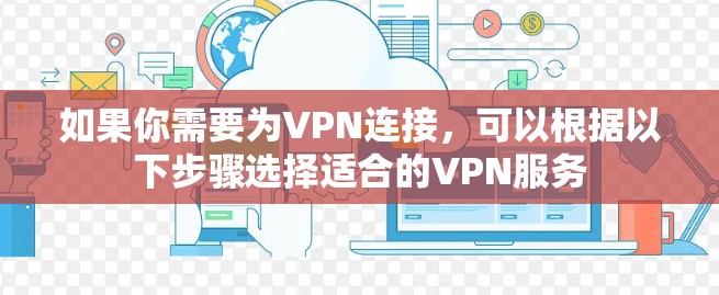 如果你需要为VPN连接，可以根据以下步骤选择适合的VPN服务