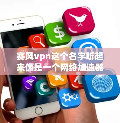 赛风vpn这个名字听起来像是一个网络加速器的英文名，但你可能指的是赛风vpn这个品牌或工具。如果这是一个网络加速器，常见的品牌包括