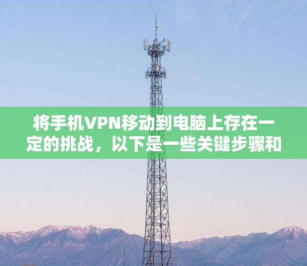 将手机VPN移动到电脑上存在一定的挑战，以下是一些关键步骤和注意事项