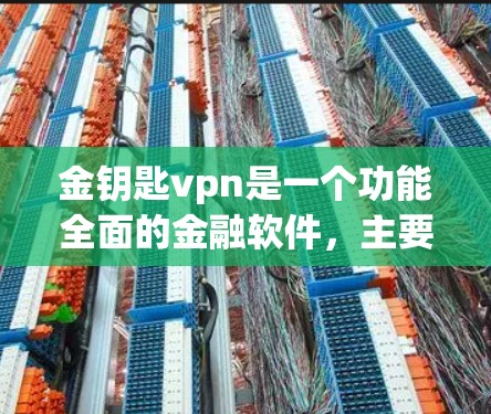 金钥匙vpn是一个功能全面的金融软件,主要用于投资理财和账户管理。以下是一个详细的使用教程,帮助您逐步掌握金钥匙vpn的功能和操作 金钥匙vpn是一个功能全面的金融软件,主要用于投资理财和账户管理。以下是一个详细的使用教程,帮助您逐步掌握金钥匙vpn的功能和操作