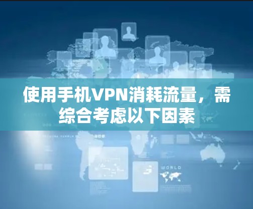 使用手机VPN消耗流量,需综合考虑以下因素 使用手机VPN消耗流量,需综合考虑以下因素