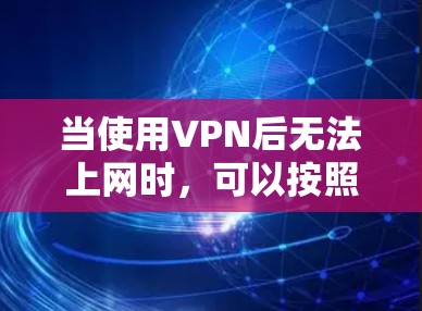 当使用VPN后无法上网时，可以按照以下步骤进行处理