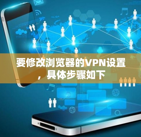 要修改浏览器的VPN设置，具体步骤如下