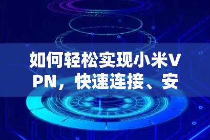 如何轻松实现小米VPN，快速连接、安全连接与使用