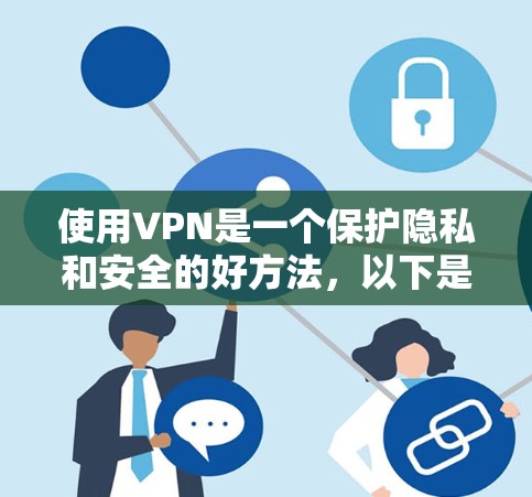 使用VPN是一个保护隐私和安全的好方法，以下是详细的步骤和建议
