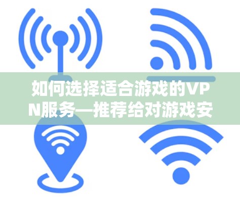 如何选择适合游戏的VPN服务—推荐给对游戏安全负责的玩家 如何选择适合游戏的VPN服务—推荐给对游戏安全负责的玩家