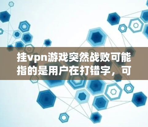 挂vpn游戏突然战败可能指的是用户在打错字，可能是指挂VPN游戏突然失败。挂VPN是用于VPN功能的软件，用户可能在描述挂VPN游戏中的突然失败情况