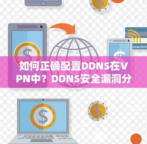 如何正确配置DDNS在VPN中?DDNS安全漏洞分析与应对策略 如何正确配置DDNS在VPN中?DDNS安全漏洞分析与应对策略