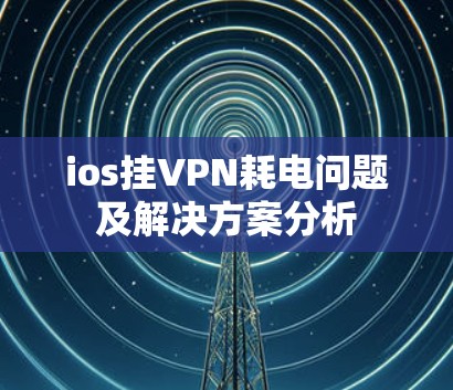 ios挂VPN耗电问题及解决方案分析