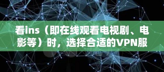 看ins（即在线观看电视剧、电影等）时，选择合适的VPN服务至关重要。以下是一些推荐的VPN服务和使用建议