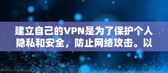 建立自己的VPN是为了保护个人隐私和安全，防止网络攻击。以下是建立VPN的具体步骤