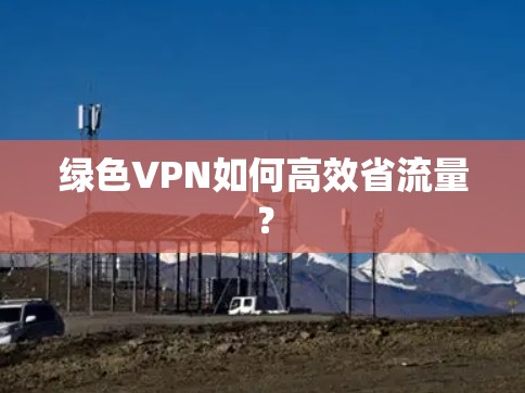 绿色VPN如何高效省流量？