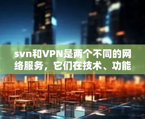 svn和VPN是两个不同的网络服务，它们在技术、功能和应用场景上有所不同。以下是它们的区别