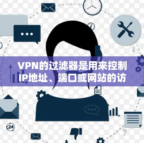 VPN的过滤器是用来控制IP地址、端口或网站的访问的工具。如果VPN软件已经设置好了过滤器,可以按照以下步骤来更改或删除过滤器 VPN的过滤器是用来控制IP地址、端口或网站的访问的工具。如果VPN软件已经设置好了过滤器,可以按照以下步骤来更改或删除过滤器