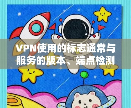 VPN使用的标志通常与服务的版本、端点检测的结果、网络连接的状态等密切相关。以下是一些常见的成功标志