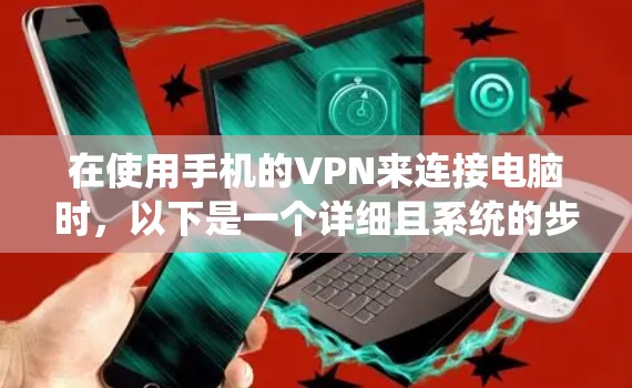 在使用手机的VPN来连接电脑时，以下是一个详细且系统的步骤指南