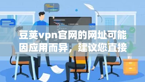 豆荚vpn官网的网址可能因应用而异，建议您直接访问豆荚vpn的官方网站或在相关搜索引擎上查找。以下是一些可能的链接形式