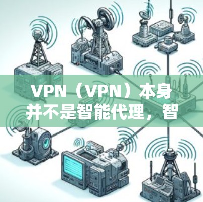 VPN（VPN）本身并不是智能代理，智能代理是一种技术，用于在网络中实现智能访问、智能推荐、智能支付等服务。VPN可以结合智能代理技术，提供更智能、更个性化的访问体验