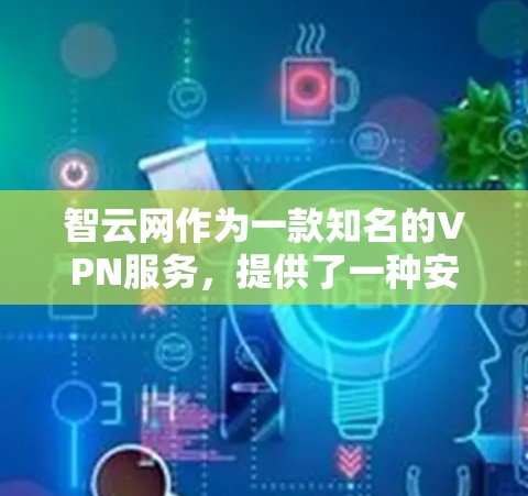智云网作为一款知名的VPN服务，提供了一种安全、便捷的云环境。以下是一些关于智云网的详细介绍