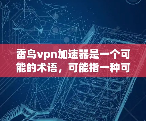 雷鸟vpn加速器是一个可能的术语，可能指一种可以在医疗或军事领域中使用加速装置的技术或设备。以下是对该术语可能含义的逐步解释