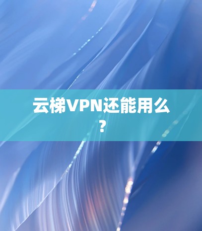 云梯VPN还能用么? 云梯VPN还能用么?